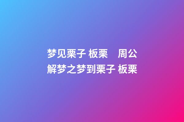 梦见栗子 板栗　周公解梦之梦到栗子 板栗